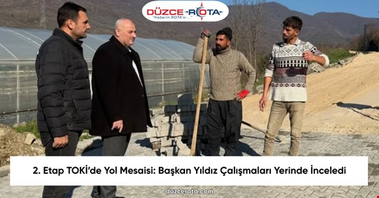 2. Etap TOKİ’de Yol Mesaisi: Başkan Yıldız Çalışmaları Yerinde İnceledi
