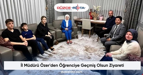 İl Müdürü Özer'den Öğrenciye Geçmiş Olsun Ziyareti