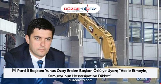 İYİ Parti İl Başkanı Yunus Özay Er'den Başkan Özlü'ye Uyarı; ''Acele Etmeyin, Kamuoyunun Hassasiyetine Dikkat''