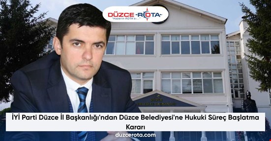 İYİ Parti Düzce İl Başkanlığı'ndan Düzce Belediyesi'ne Hukuki Süreç Başlatma Kararı