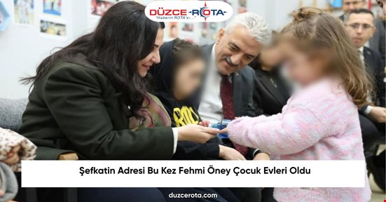 Şefkatin Adresi Bu Kez Fehmi Öney Çocuk Evleri Oldu