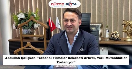 Abdullah Çalışkan ''Yabancı Firmalar Rekabeti Artırdı, Yerli Müteahhitler Zorlanıyor''