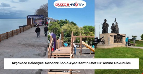 Akçakoca Belediyesi Sahada: Son 6 Ayda Kentin Dört Bir Yanına Dokunuldu