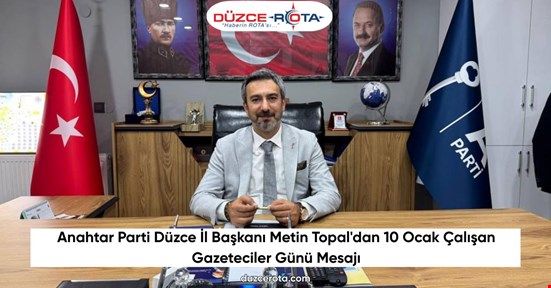 Anahtar Parti Düzce İl Başkanı Metin Topal'dan 10 Ocak Çalışan Gazeteciler Günü Mesajı