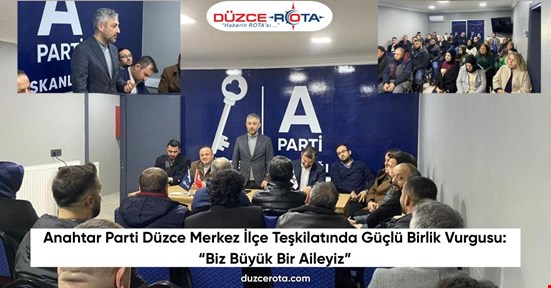 Anahtar Parti Düzce Merkez İlçe Teşkilatında Güçlü Birlik Vurgusu: “Biz Büyük Bir Aileyiz”