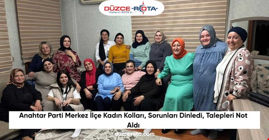 Anahtar Parti Merkez İlçe Kadın Kolları, Sorunları Dinledi, Talepleri Not Aldı
