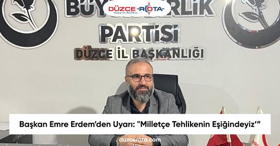 Başkan Emre Erdem’den Uyarı: "Milletçe Tehlikenin Eşiğindeyiz’”