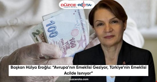 Başkan Hülya Eroğlu: “Avrupa’nın Emeklisi Geziyor, Türkiye’nin Emeklisi Acilde Isınıyor”