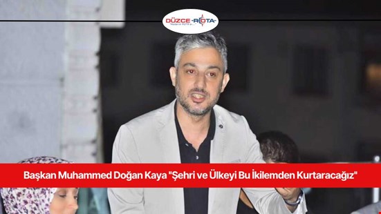 Başkan Muhammed Doğan Kaya ''Şehri ve Ülkeyi Bu İkilemden Kurtaracağız''