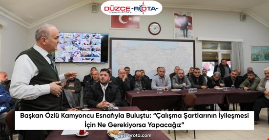 Başkan Özlü Kamyoncu Esnafıyla Buluştu: “Çalışma Şartlarının İyileşmesi İçin Ne Gerekiyorsa Yapacağız”