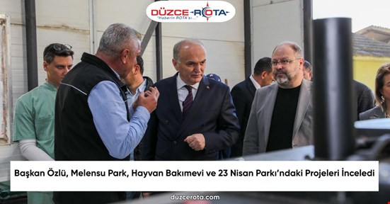 Başkan Özlü, Melensu Park, Hayvan Bakımevi ve 23 Nisan Parkı’ndaki Projeleri İnceledi