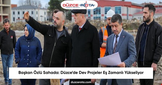 Başkan Özlü Sahada: Düzce’de Dev Projeler Eş Zamanlı Yükseliyor