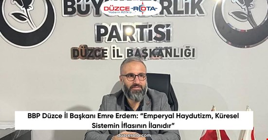 BBP Düzce İl Başkanı Emre Erdem: “Emperyal Haydutizm, Küresel Sistemin İflasının İlanıdır”