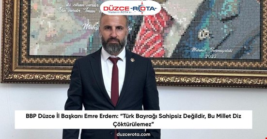 BBP Düzce İl Başkanı Emre Erdem: “Türk Bayrağı Sahipsiz Değildir, Bu Millet Diz Çöktürülemez”