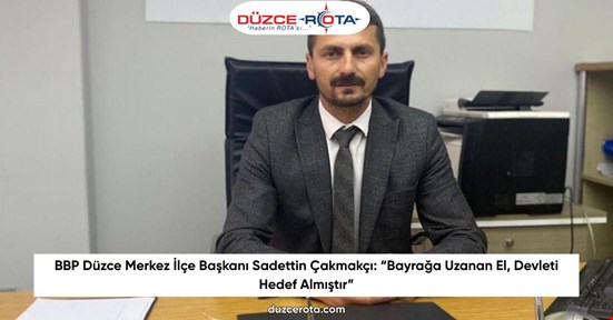 BBP Düzce Merkez İlçe Başkanı Sadettin Çakmakçı: “Bayrağa Uzanan El, Devleti Hedef Almıştır”