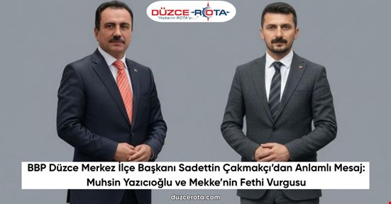 BBP Düzce Merkez İlçe Başkanı Sadettin Çakmakçı’dan Anlamlı Mesaj: Muhsin Yazıcıoğlu ve Mekke’nin Fethi Vurgusu