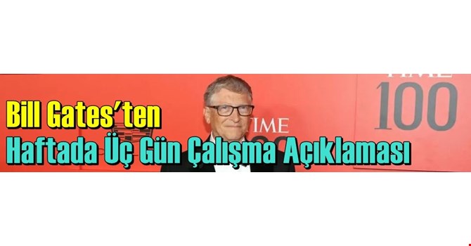 Bill Gates’ten Haftada Üç Gün Çalışma Açıklaması