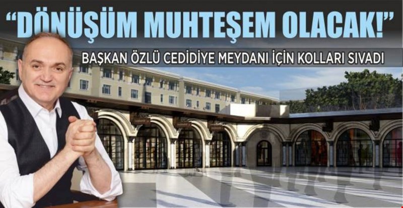 CEDİDİYE MEYDANI SİL BAŞTAN YENİLENİYOR