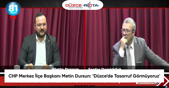 CHP Merkez İlçe Başkanı Metin Dursun: ‘Düzce’de Tasarruf Görmüyoruz'