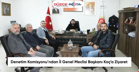 Denetim Komisyonu’ndan İl Genel Meclisi Başkanı Koç’a Ziyaret