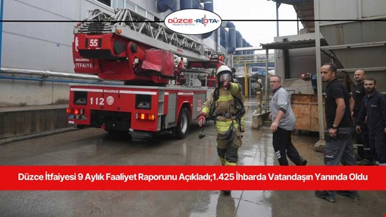 Düzce İtfaiyesi 9 Aylık Faaliyet Raporunu Açıkladı;1.425 İhbarda Vatandaşın Yanında Oldu