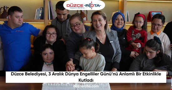Düzce Belediyesi, 3 Aralık Dünya Engelliler Günü’nü Anlamlı Bir Etkinlikle Kutladı