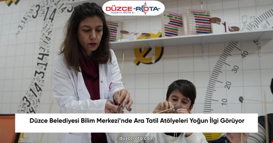 Düzce Belediyesi Bilim Merkezi’nde Ara Tatil Atölyeleri Yoğun İlgi Görüyor