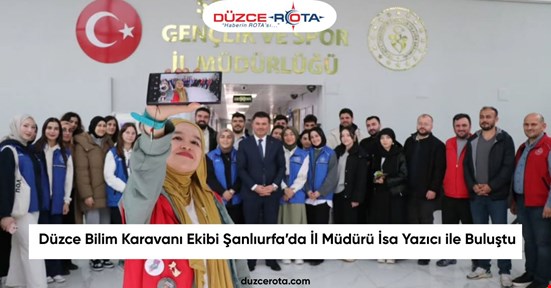 Düzce Bilim Karavanı Ekibi Şanlıurfa’da İl Müdürü İsa Yazıcı ile Buluştu