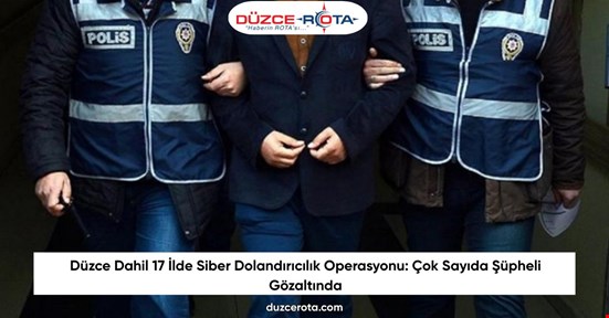 Düzce Dahil 17 İlde Siber Dolandırıcılık Operasyonu: Çok Sayıda Şüpheli Gözaltında