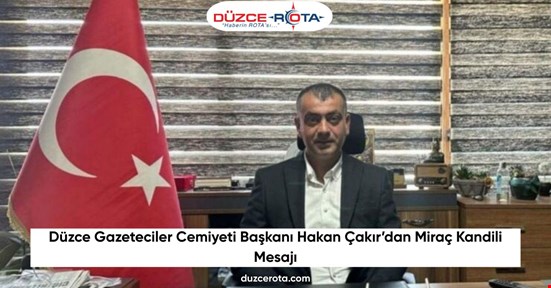 Düzce Gazeteciler Cemiyeti Başkanı Hakan Çakır’dan Miraç Kandili Mesajı