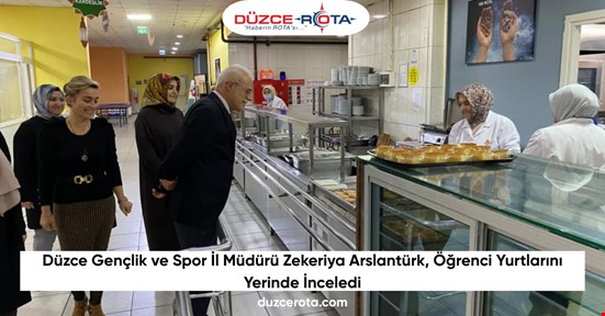 Düzce Gençlik ve Spor İl Müdürü Zekeriya Arslantürk, Öğrenci Yurtlarını Yerinde İnceledi