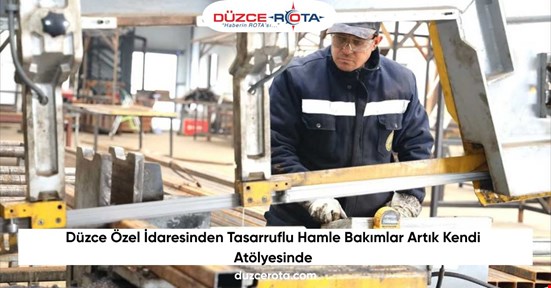 Düzce Özel İdaresinden Tasarruflu Hamle Bakımlar Artık Kendi Atölyesinde