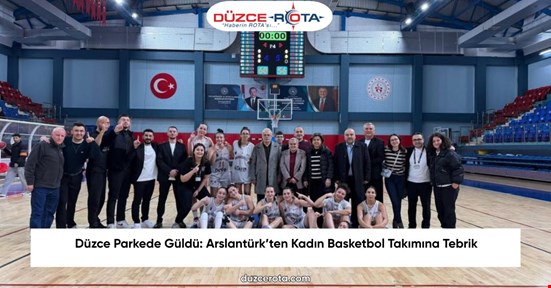 Düzce Parkede Güldü: Arslantürk’ten Kadın Basketbol Takımına Tebrik