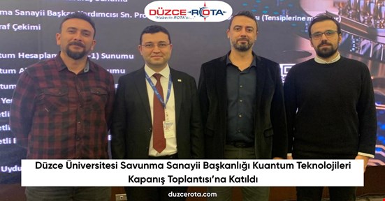 Düzce Üniversitesi Savunma Sanayii Başkanlığı Kuantum Teknolojileri Kapanış Toplantısı’na Katıldı