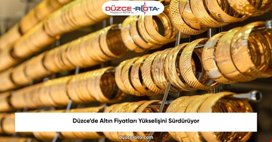 Düzce’de Altın Fiyatları Yükselişini Sürdürüyor