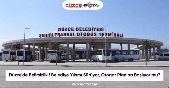 Düzce'de Belirsizlik ! Belediye Yıkımı Sürüyor, Otogar Planları Başlıyor mu?