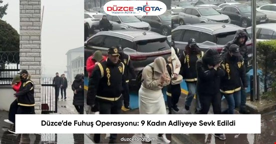 Düzce’de Fuhuş Operasyonu: 9 Kadın Adliyeye Sevk Edildi