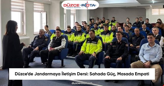 Düzce’de Jandarmaya İletişim Dersi: Sahada Güç, Masada Empati