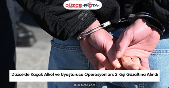 Düzce’de Kaçak Alkol ve Uyuşturucu Operasyonları: 2 Kişi Gözaltına Alındı
