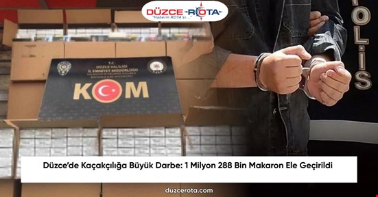 Düzce’de Kaçakçılığa Büyük Darbe: 1 Milyon 288 Bin Makaron Ele Geçirildi