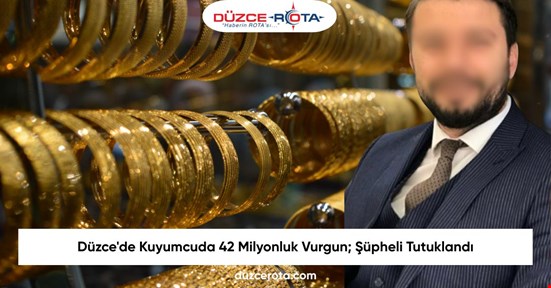 Düzce'de Kuyumcuda 42 Milyonluk Vurgun; Şüpheli Tutuklandı