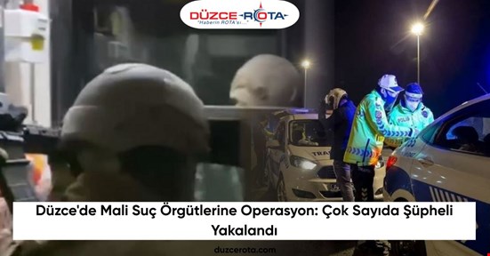 Düzce'de Mali Suç Örgütlerine Operasyon: Çok Sayıda Şüpheli Yakalandı