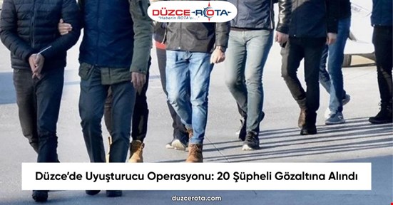Düzce’de Uyuşturucu Operasyonu: 20 Şüpheli Gözaltına Alındı