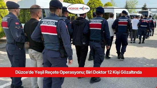 Düzce'de Yeşil Reçete Operasyonu; Biri Doktor 12 Kişi Gözaltında