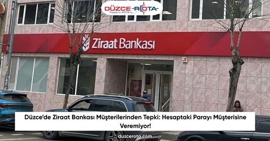 Düzce’de Ziraat Bankası Müşterilerinden Tepki: Hesaptaki Parayı Müşterisine Veremiyor!