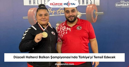 Düzceli Halterci Balkan Şampiyonası'nda Türkiye'yi Temsil Edecek