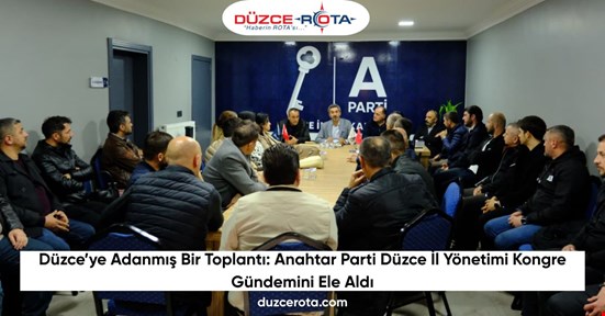 Düzce’ye Adanmış Bir Toplantı: Anahtar Parti Düzce İl Yönetimi Kongre Gündemini Ele Aldı