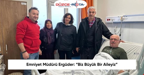 Emniyet Müdürü Ergüder: “Biz Büyük Bir Aileyiz”