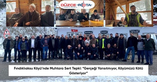 Fındıklıaksu Köyü’nde Muhtara Sert Tepki: “Gerçeği Yansıtmıyor, Köyümüzü Kötü Gösteriyor”