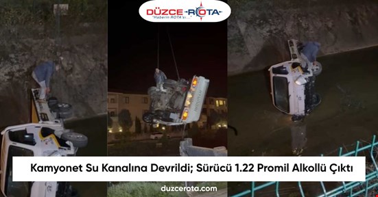 Kamyonet Su Kanalına Devrildi; Sürücü 1.22 Promil Alkollü Çıktı